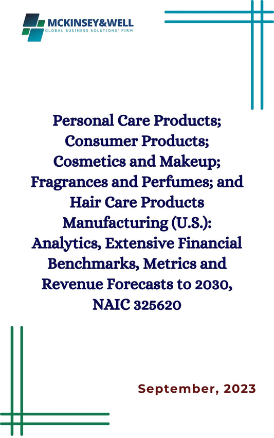 Personal Care Products; Consumer Products; Cosmetics and Makeup; Fragrances and Perfumes; and Hair Care Products Manufacturing (U.S.): Analytics, Extensive Financial Benchmarks, Metrics and Revenue Forecasts to 2030, NAIC 325620