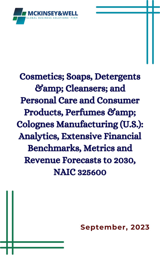 Cosmetics; Soaps, Detergents &amp; Cleansers; and Personal Care and Consumer Products, Perfumes &amp; Colognes Manufacturing (U.S.): Analytics, Extensive Financial Benchmarks, Metrics and Revenue Forecasts to 2030, NAIC 325600