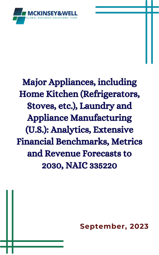 Major Appliances, including Home Kitchen (Refrigerators, Stoves, etc.), Laundry and Appliance Manufacturing (U.S.): Analytics, Extensive Financial Benchmarks, Metrics and Revenue Forecasts to 2030, NAIC 335220