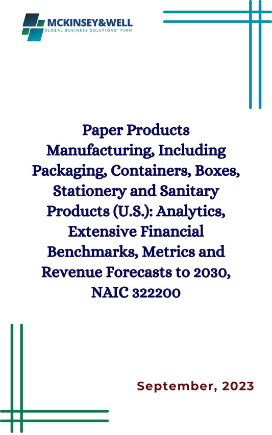 Paper Products Manufacturing, Including Packaging, Containers, Boxes, Stationery and Sanitary Products (U.S.): Analytics, Extensive Financial Benchmarks, Metrics and Revenue Forecasts to 2030, NAIC 322200