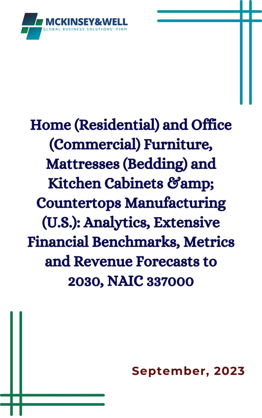 Home (Residential) and Office (Commercial) Furniture, Mattresses (Bedding) and Kitchen Cabinets &amp; Countertops Manufacturing (U.S.): Analytics, Extensive Financial Benchmarks, Metrics and Revenue Forecasts to 2030, NAIC 337000