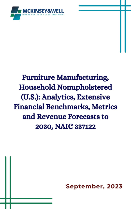 Furniture Manufacturing, Household Nonupholstered (U.S.): Analytics, Extensive Financial Benchmarks, Metrics and Revenue Forecasts to 2030, NAIC 337122