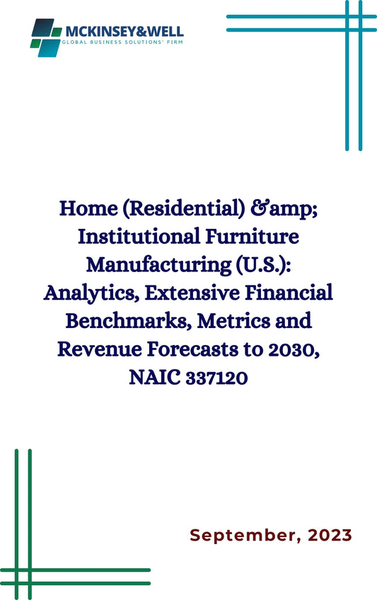 Home (Residential) &amp; Institutional Furniture Manufacturing (U.S.): Analytics, Extensive Financial Benchmarks, Metrics and Revenue Forecasts to 2030, NAIC 337120