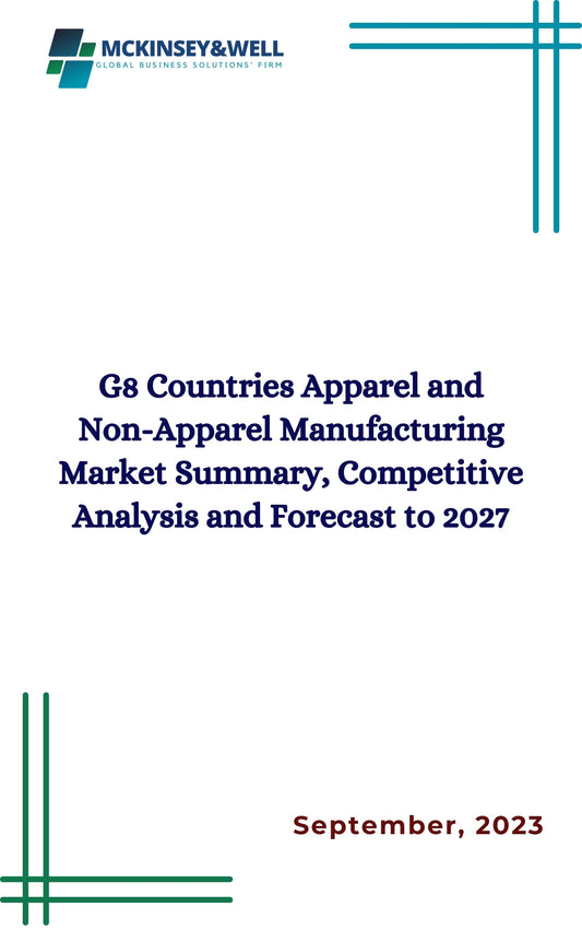 G8 Countries Apparel and Non-Apparel Manufacturing Market Summary, Competitive Analysis and Forecast to 2027