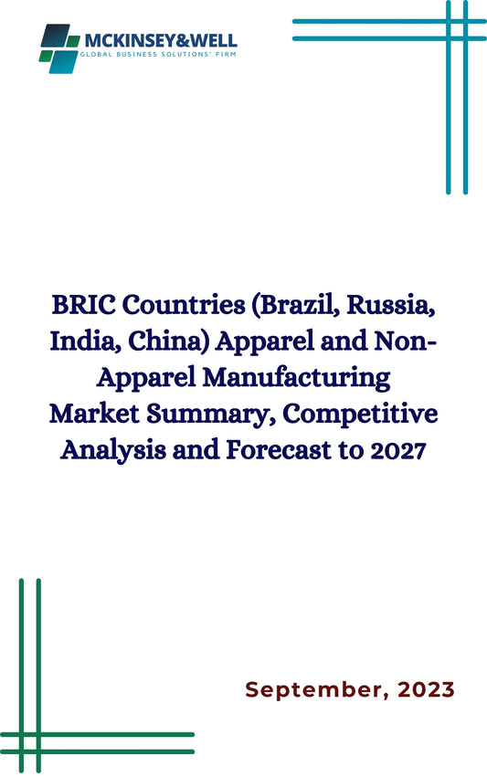 BRIC Countries (Brazil, Russia, India, China) Apparel and Non-Apparel Manufacturing Market Summary, Competitive Analysis and Forecast to 2027