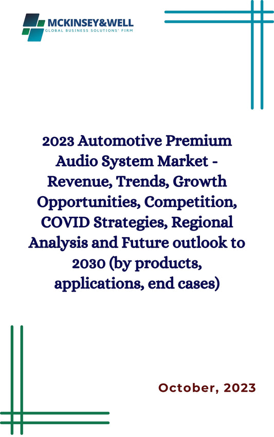 2023 Automotive Premium Audio System Market - Revenue, Trends, Growth Opportunities, Competition, COVID Strategies, Regional Analysis and Future outlook to 2030 (by products, applications, end cases)