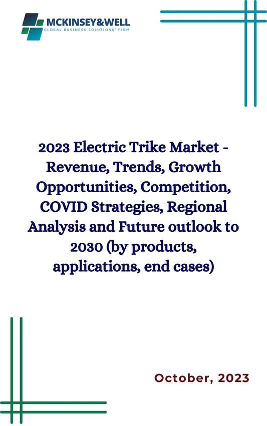 2023 Electric Trike Market - Revenue, Trends, Growth Opportunities, Competition, COVID Strategies, Regional Analysis and Future outlook to 2030 (by products, applications, end cases)