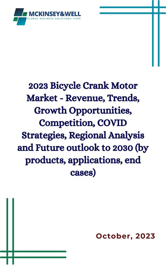 2023 Bicycle Crank Motor Market - Revenue, Trends, Growth Opportunities, Competition, COVID Strategies, Regional Analysis and Future outlook to 2030 (by products, applications, end cases)