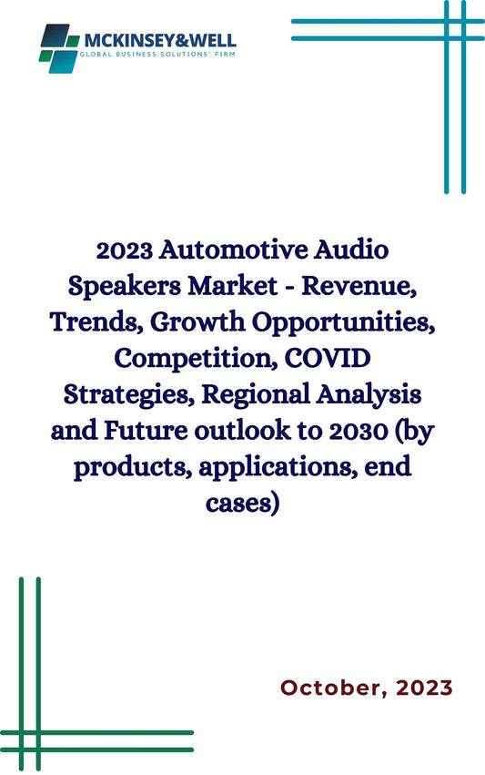 2023 Automotive Audio Speakers Market - Revenue, Trends, Growth Opportunities, Competition, COVID Strategies, Regional Analysis and Future outlook to 2030 (by products, applications, end cases)