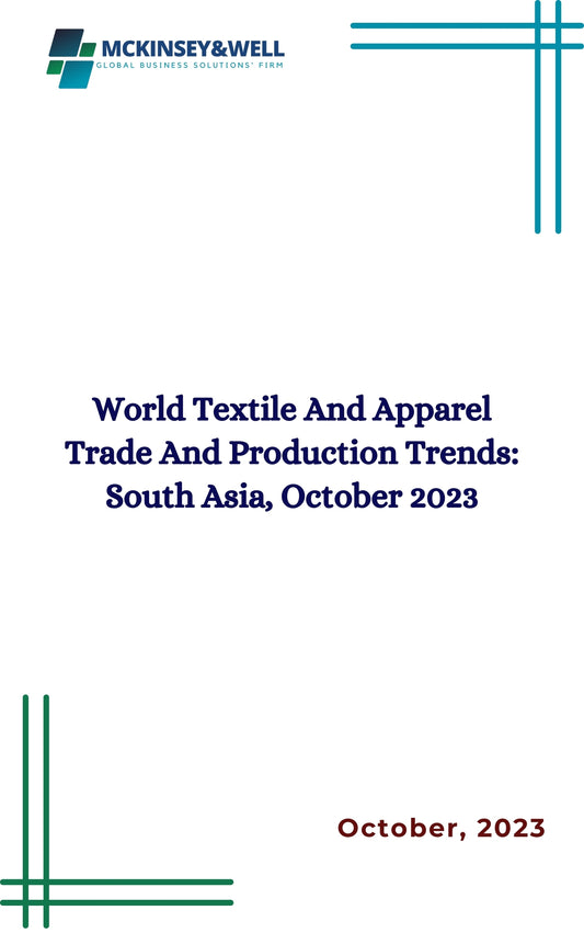 World Textile And Apparel Trade And Production Trends: South Asia, October 2023