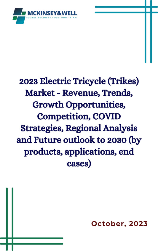 2023 Electric Tricycle (Trikes) Market - Revenue, Trends, Growth Opportunities, Competition, COVID Strategies, Regional Analysis and Future outlook to 2030 (by products, applications, end cases)