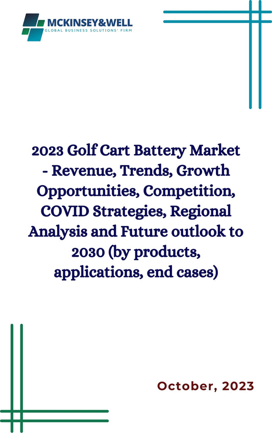 2023 Golf Cart Battery Market - Revenue, Trends, Growth Opportunities, Competition, COVID Strategies, Regional Analysis and Future outlook to 2030 (by products, applications, end cases)