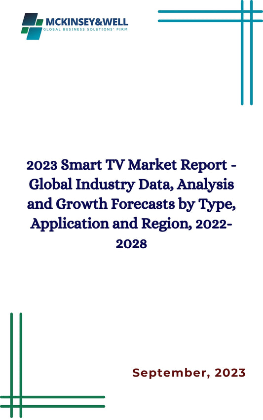 2023 Smart TV Market Report - Global Industry Data, Analysis and Growth Forecasts by Type, Application and Region, 2022-2028