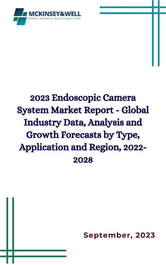 2023 Endoscopic Camera System Market Report - Global Industry Data, Analysis and Growth Forecasts by Type, Application and Region, 2022-2028