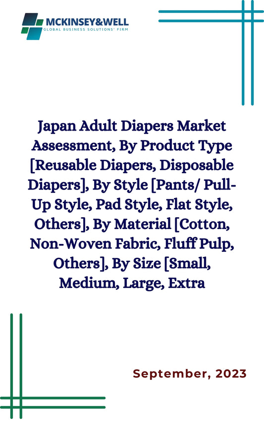 Japan Adult Diapers Market Assessment, By Product Type [Reusable Diapers, Disposable Diapers], By Style [Pants/ Pull-Up Style, Pad Style, Flat Style, Others], By Material [Cotton, Non-Woven Fabric, Fluff Pulp, Others], By Size [Small, Medium, Large, Extra