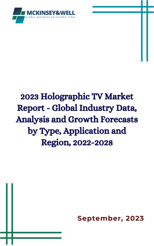 2023 Holographic TV Market Report - Global Industry Data, Analysis and Growth Forecasts by Type, Application and Region, 2022-2028