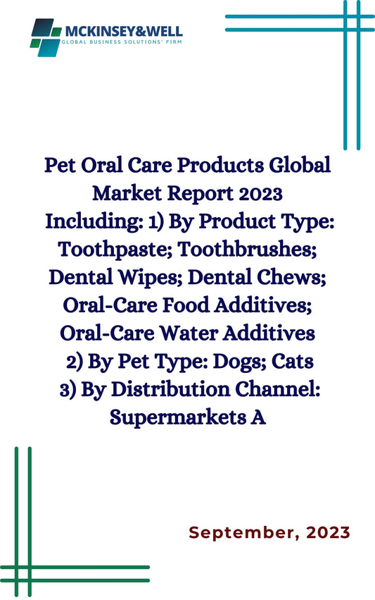 Pet Oral Care Products Global Market Report 2023
Including: 1) By Product Type: Toothpaste; Toothbrushes; Dental Wipes; Dental Chews; Oral-Care Food Additives; Oral-Care Water Additives
2) By Pet Type: Dogs; Cats
3) By Distribution Channel: Supermarkets A