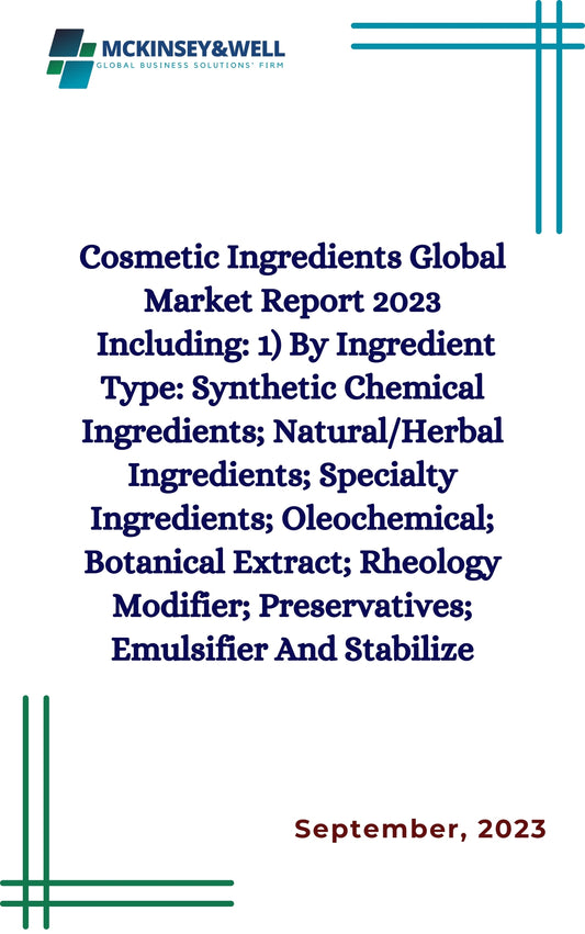 Cosmetic Ingredients Global Market Report 2023
Including: 1) By Ingredient Type: Synthetic Chemical Ingredients; Natural/Herbal Ingredients; Specialty Ingredients; Oleochemical; Botanical Extract; Rheology Modifier; Preservatives; Emulsifier And Stabilize