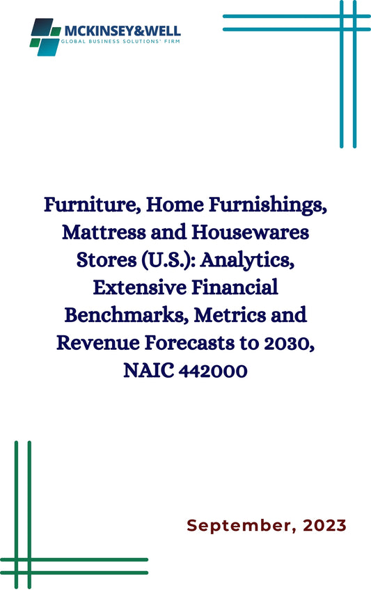 Furniture, Home Furnishings, Mattress and Housewares Stores (U.S.): Analytics, Extensive Financial Benchmarks, Metrics and Revenue Forecasts to 2030, NAIC 442000