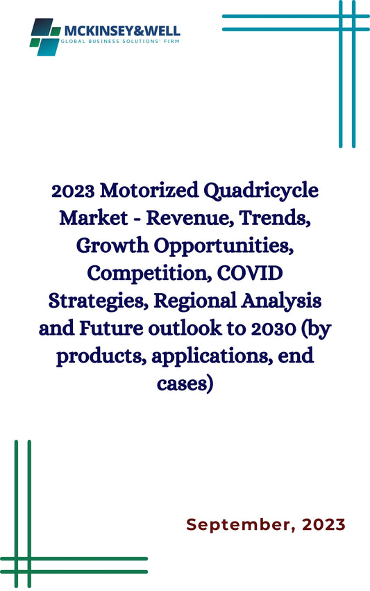 2023 Motorized Quadricycle Market - Revenue, Trends, Growth Opportunities, Competition, COVID Strategies, Regional Analysis and Future outlook to 2030 (by products, applications, end cases)