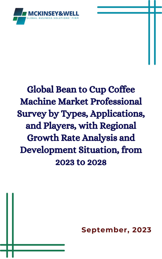 Global Bean to Cup Coffee Machine Market Professional Survey by Types, Applications, and Players, with Regional Growth Rate Analysis and Development Situation, from 2023 to 2028