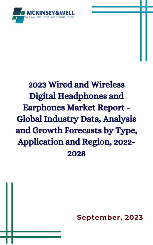 2023 Wired and Wireless Digital Headphones and Earphones Market Report - Global Industry Data, Analysis and Growth Forecasts by Type, Application and Region, 2022-2028