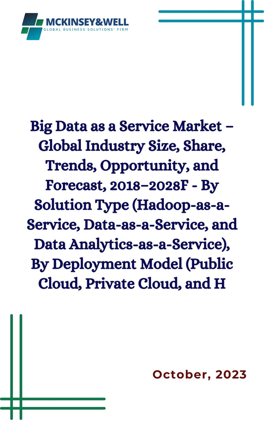 Big Data as a Service Market – Global Industry Size, Share, Trends, Opportunity, and Forecast, 2018–2028F - By Solution Type (Hadoop-as-a-Service, Data-as-a-Service, and Data Analytics-as-a-Service), By Deployment Model (Public Cloud, Private Cloud, and H