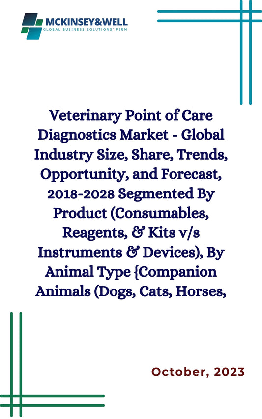 Veterinary Point of Care Diagnostics Market - Global Industry Size, Share, Trends, Opportunity, and Forecast, 2018-2028 Segmented By Product (Consumables, Reagents, & Kits v/s Instruments & Devices), By Animal Type {Companion Animals (Dogs, Cats, Horses,