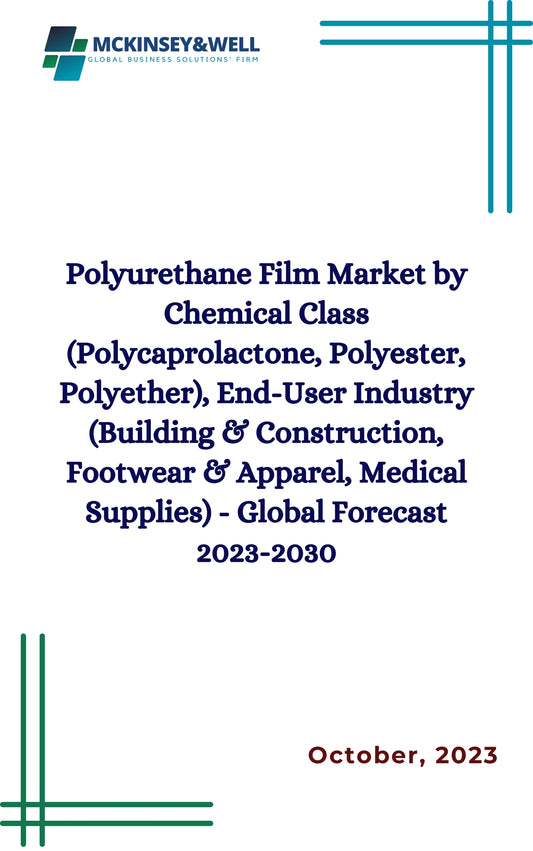 Polyurethane Film Market by Chemical Class (Polycaprolactone, Polyester, Polyether), End-User Industry (Building & Construction, Footwear & Apparel, Medical Supplies) - Global Forecast 2023-2030